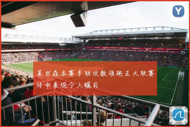 莱尔森本赛季助攻数领跑五大联赛传中表现令人瞩目