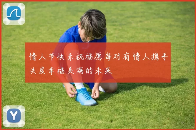 情人节快乐祝福愿每对有情人携手共度幸福美满的未来