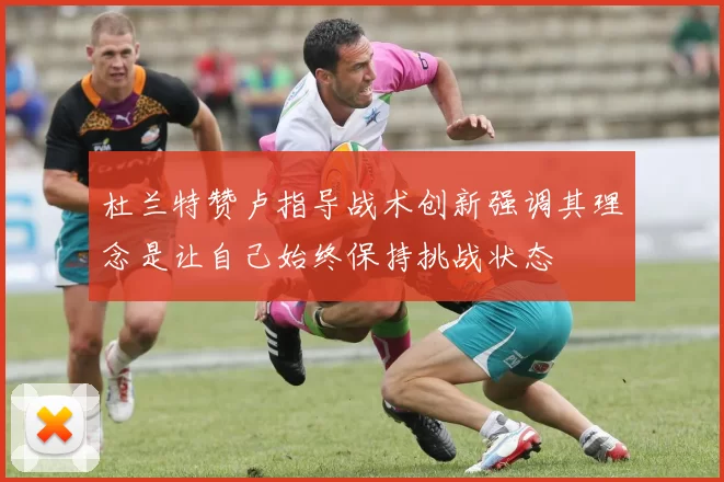 杜兰特赞卢指导战术创新强调其理念是让自己始终保持挑战状态