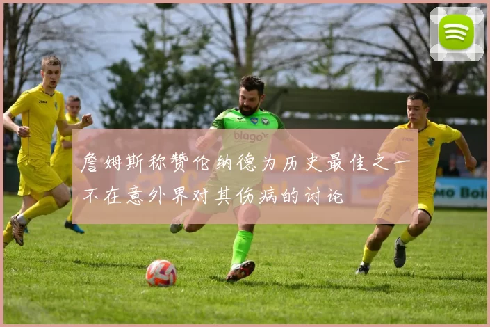 詹姆斯称赞伦纳德为历史最佳之一不在意外界对其伤病的讨论