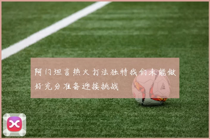 阿门坦言热火打法独特我们未能做好充分准备迎接挑战