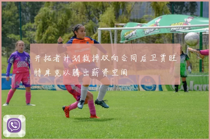 开拓者计划裁掉双向合同后卫贾旺特库克以腾出薪资空间