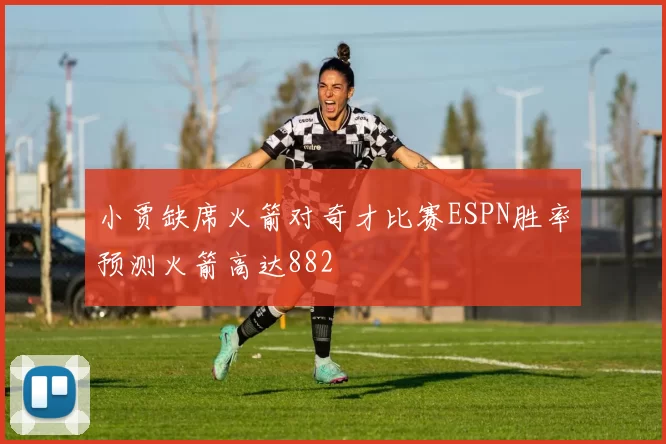 小贾缺席火箭对奇才比赛ESPN胜率预测火箭高达882