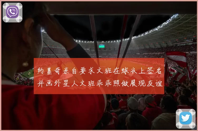 约基奇亲自要求文班在球衣上签名并画外星人文班乖乖照做展现友谊与幽默