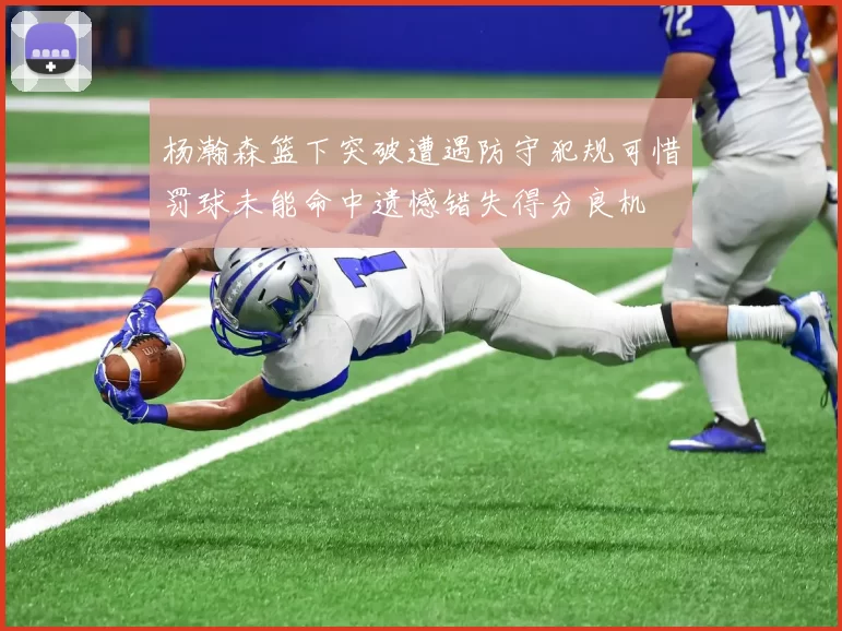 杨瀚森篮下突破遭遇防守犯规可惜罚球未能命中遗憾错失得分良机